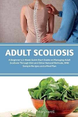 Adult Scoliosis: A Beginner's 2-Week Quick Start Guide on Managing Adult Scoliosis Through Diet and Other Natural Methods, With Sample Recipes and a Meal Plan book