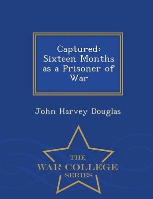 Captured: Sixteen Months as a Prisoner of War - War College Series by John Harvey Douglas