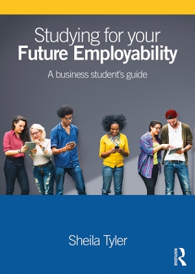 Studying for your Future Employability: A business student’s guide by Sheila Tyler