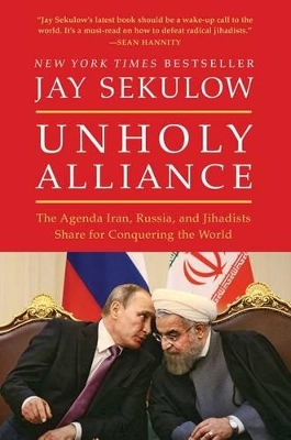 Unholy Alliance: Iran, Russia, and Radical Islam's Agenda for Conqueringthe World book