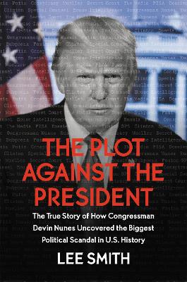 The Plot Against the President: The True Story of How Congressman Devin Nunes Uncovered the Biggest Political Scandal in US History book