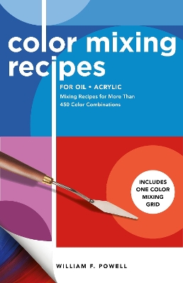 Color Mixing Recipes for Oil & Acrylic: Mixing Recipes for More Than 450 Color Combinations - Includes One Color Mixing Grid: Volume 2 by William F Powell