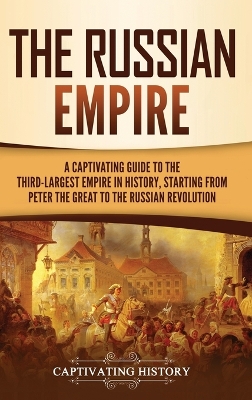 The Russian Empire: A Captivating Guide to the Third-Largest Empire in History, Starting from Peter the Great to the Russian Revolution book