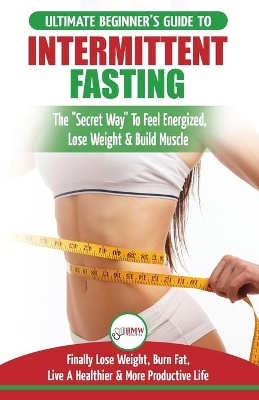 Intermittent Fasting: The Ultimate Beginner's Guide To The Intermittent Fasting Diet Lifestyle - Delay Food, Don't Deny It - Finally Lose Weight, Burn Fat, Live A Healthier & More Productive Life book