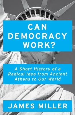Can Democracy Work?: A Short History of a Radical Idea, from Ancient Athens to Our World by Prof. James Miller