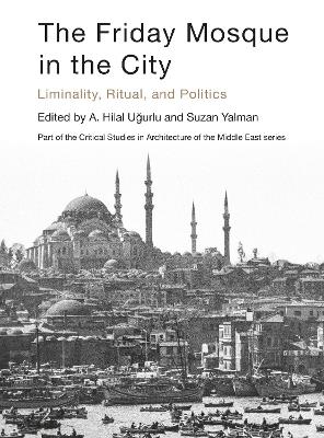 The Friday Mosque in the City: Liminality, Ritual, and Politics book