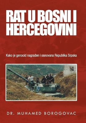 Rat U Bosni I Hercegovini: Kako Je Genocid Nagraen I Osnovana Republika Srpska by Dr Muhamed Borogovac