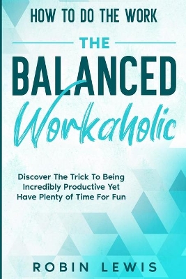 How To Do The Work: Discover The Trick To Being Incredibly Productive Yet Have Plenty of Time For Fun book