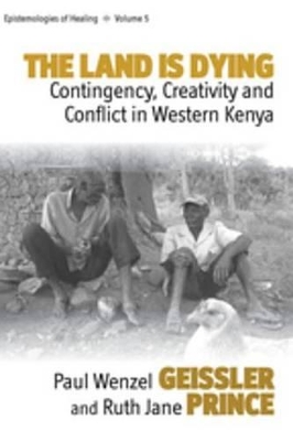 The Land Is Dying: Contingency, Creativity and Conflict in Western Kenya book