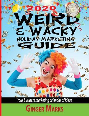 2020 Weird & Wacky Holiday Marketing Guide: Your business marketing calendar of ideas book