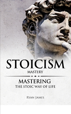 Stoicism: Mastery - Mastering The Stoic Way of Life (Stoicism Series) (Volume 2) by Ryan James