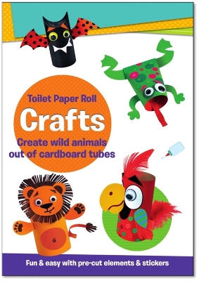 Toilet Paper Roll Crafts Create Wild Animals Out of Cardboard Tubes: Fun & Easy with Pre-Cut Elements and Stickers book