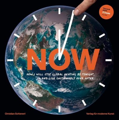 Now: How I Will Stop Global Heating by Tonight, and Live Sustainably Ever After...: A Visual Guide to the Science and Everydayness of the Climate Crisis book