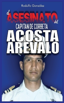 El Asesinato del Capitán de Corbeta Rafael Acosta Arévalo book