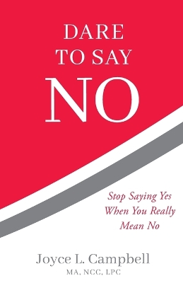 Dare to Say No: Stop Saying Yes When You Really Mean No by Joyce L Campbell