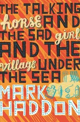 Talking Horse and the Sad Girl and the Village Under the Sea by Mark Haddon