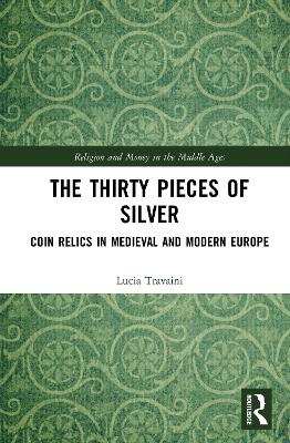 The Thirty Pieces of Silver: Coin Relics in Medieval and Modern Europe by Lucia Travaini