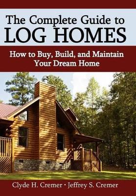 The Complete Guide to Log Homes: How to Buy, Build, and Maintain Your Dream Home book