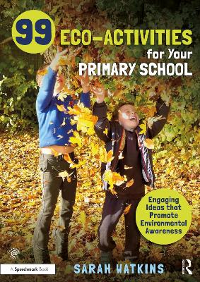 99 Eco-Activities for Your Primary School: Engaging Ideas that Promote Environmental Awareness by Sarah Watkins