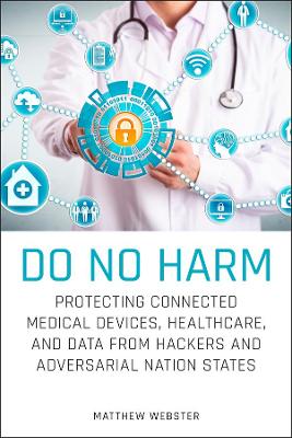 Do No Harm: Protecting Connected Medical Devices, Healthcare, and Data from Hackers and Adversarial Nation States book