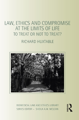 Law, Ethics and Compromise at the Limits of Life: To Treat or not to Treat? by Richard Huxtable