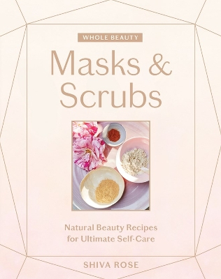 Whole Beauty: Masks & Scrubs: Natural Beauty Recipes for Ultimate Self-Care book