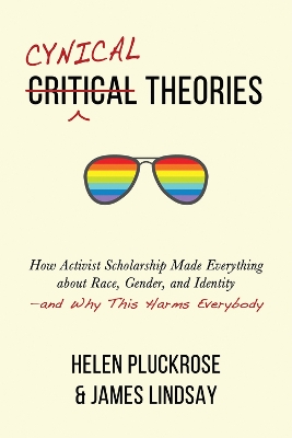 Cynical Theories: How Activist Scholarship Made Everything about Race, Gender, and Identity--And Why This Harms Everybody by Helen Pluckrose