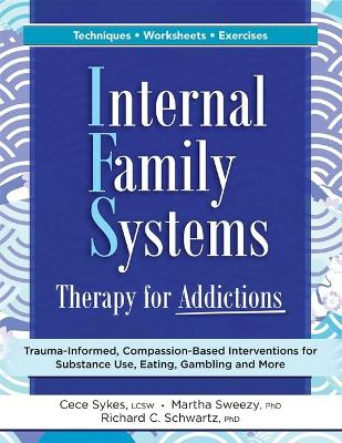 Internal Family Systems Therapy for Addictions: Trauma-Informed, Compassion-Based Interventions for Substance Use, Eating, Gambling and More book