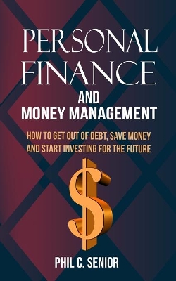 Personal Finance And Money Management: How To Get Out Of Debt, Save Money And Start Investing For The Future book