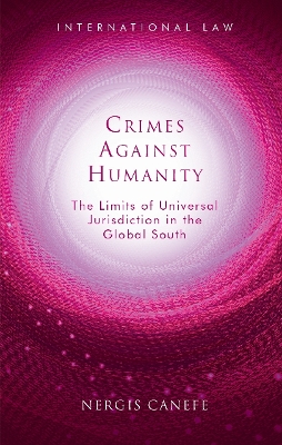 Crimes Against Humanity: The Limits of Universal Jurisdiction in the Global South by Nergis Canefe