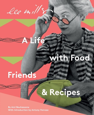 Lee Miller, A life with Food, Friends and Recipes by Ami Bouhassane