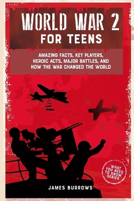 World War 2 for Teens: Amazing Facts, Key Players, Heroic Acts, Major Battles, and How the War Changed the World book