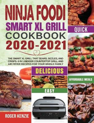 Ninja Foodi Smart XL Grill Cookbook 2020-2021: The Smart XL Grill That Sears, Sizzles, and Crisps. 6 in 1 Indoor Countertop Grill and Air Fryer Recipes for Your Whole Family book