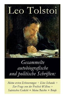 Gesammelte autobiografische und politische Schriften: Meine ersten Erinnerungen + Eine Schande + Zur Frage von der Freiheit des Willens + Satirisches Gedicht + Meine Beichte + Briefe: Die Memoiren und die politischen Ansichten von Lew Tolstoi book