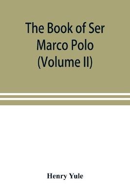 The book of Ser Marco Polo, the Venetian, concerning the kingdoms and marvels of the East (Volume II) book
