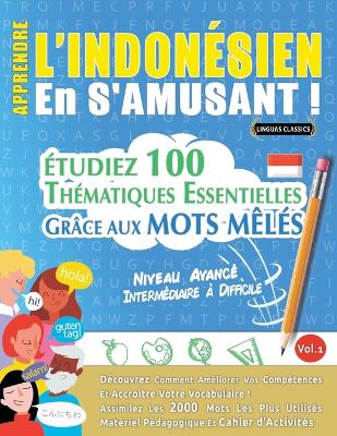 Apprendre l'Indonésien En s'Amusant - Niveau Avancé: Intermédiaire À Difficile - Étudiez 100 Thématiques Essentielles Grâce Aux Mots Mêlés - Vol.1 book