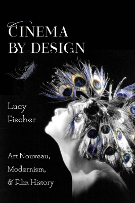 Cinema by Design: Art Nouveau, Modernism, and Film History by Lucy Fischer
