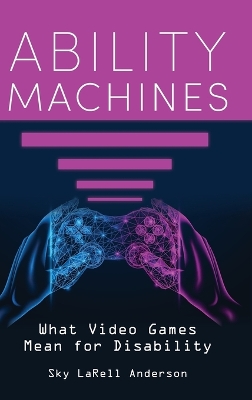 Ability Machines: What Video Games Mean for Disability book