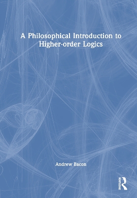 A Philosophical Introduction to Higher-order Logics by Andrew Bacon