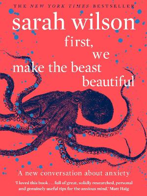 First, We Make the Beast Beautiful: A new conversation about anxiety by Sarah Wilson