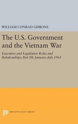 The U.S. Government and the Vietnam War: Executive and Legislative Roles and Relationships, Part III by William Conrad Gibbons