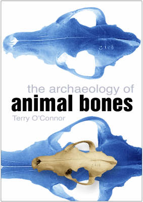 The Archaeology of Animal Bones by Terry O'Connor