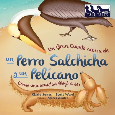 Un Gran Cuento acerca de un Perro Salchicha y un Pelícano (Spanish/English Bilingual Soft Cover): Cómo una Amistad llegó a ser (Tall Tales # 2) book