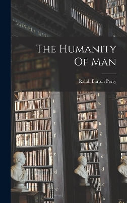 The Humanity Of Man by Ralph Barton Perry