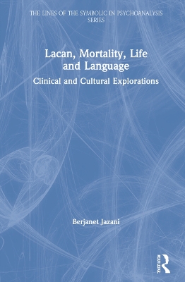 Lacan, Mortality, Life and Language: Clinical and Cultural Explorations by Berjanet Jazani