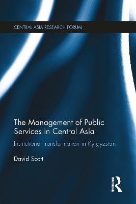 The Management of Public Services in Central Asia: Institutional Transformation in Kyrgyzstan by David Scott