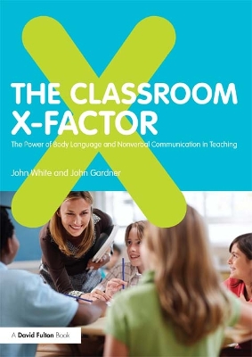 The The Classroom X-Factor: The Power of Body Language and Non-verbal Communication in Teaching by John White