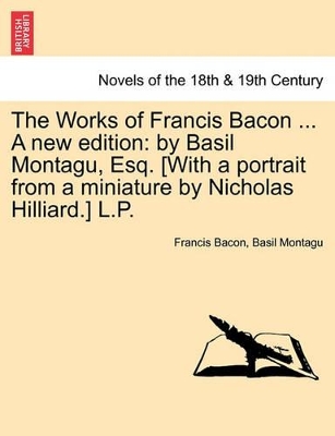 The Works of Francis Bacon ... a New Edition: By Basil Montagu, Esq. [With a Portrait from a Miniature by Nicholas Hilliard.] L.P. book