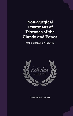 Non-Surgical Treatment of Diseases of the Glands and Bones: With a Chapter On Scrofula book