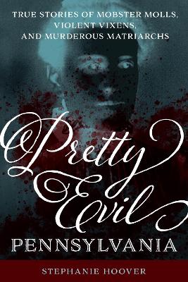 Pretty Evil Pennsylvania: True Stories of Mobster Molls, Violent Vixens, and Murderous Matriarchs book